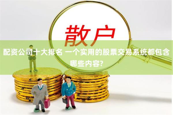 配资公司十大排名 一个实用的股票交易系统都包含哪些内容?