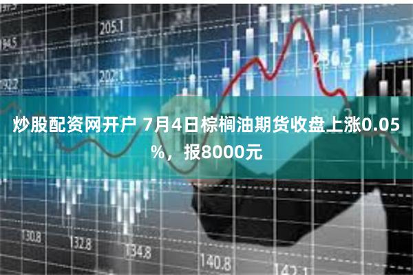 炒股配资网开户 7月4日棕榈油期货收盘上涨0.05%，报8000元